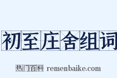 初至庄舍组词是什么意思的图片